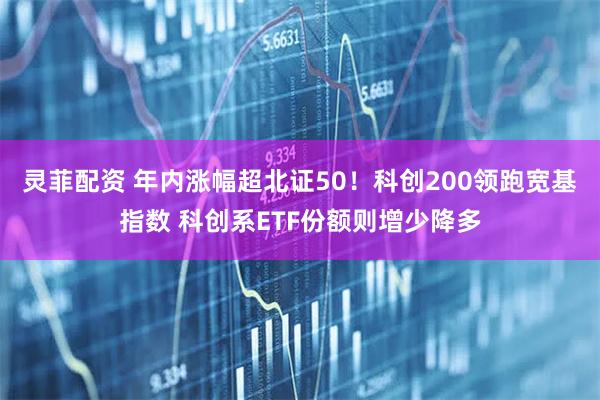 灵菲配资 年内涨幅超北证50！科创200领跑宽基指数 科创系ETF份额则增少降多
