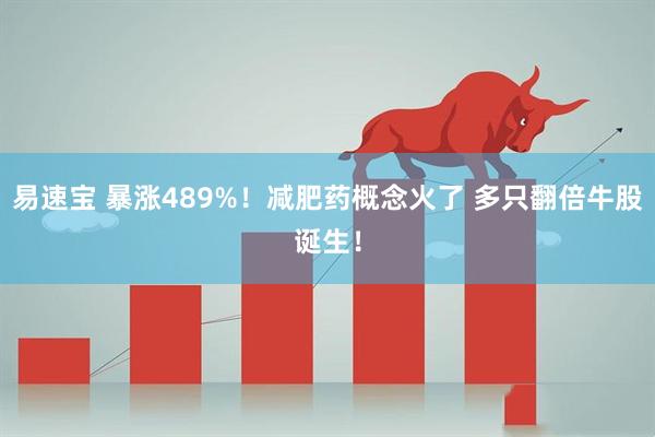易速宝 暴涨489%！减肥药概念火了 多只翻倍牛股诞生！