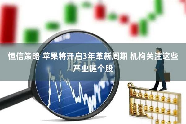 恒信策略 苹果将开启3年革新周期 机构关注这些产业链个股