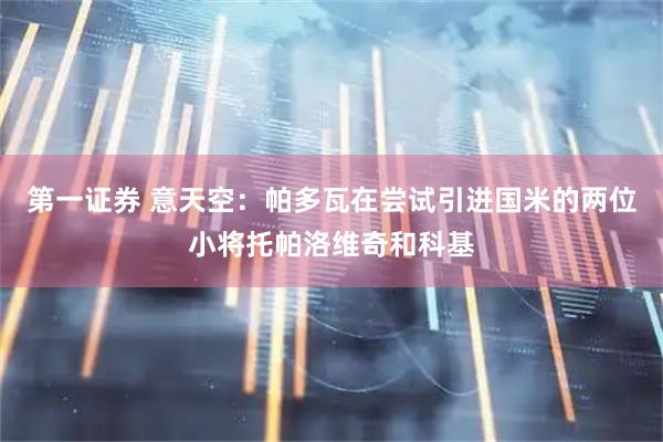 第一证券 意天空：帕多瓦在尝试引进国米的两位小将托帕洛维奇和科基