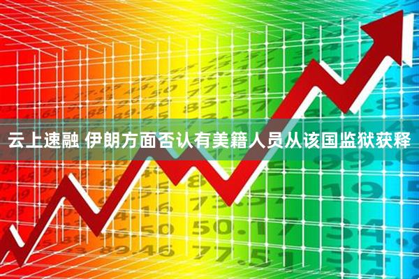 云上速融 伊朗方面否认有美籍人员从该国监狱获释