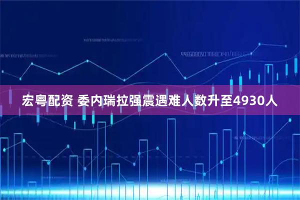 宏粤配资 委内瑞拉强震遇难人数升至4930人